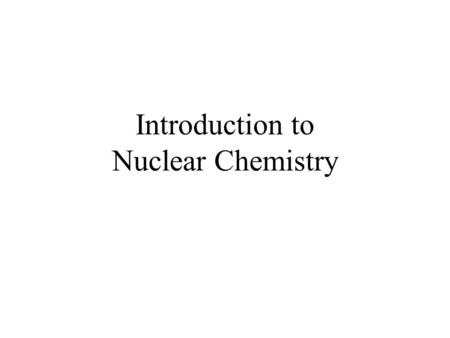 Introduction to Nuclear Chemistry. © 2009, Prentice-Hall, Inc. The Nucleus Remember that the nucleus is comprised of the two nucleons, protons and neutrons.