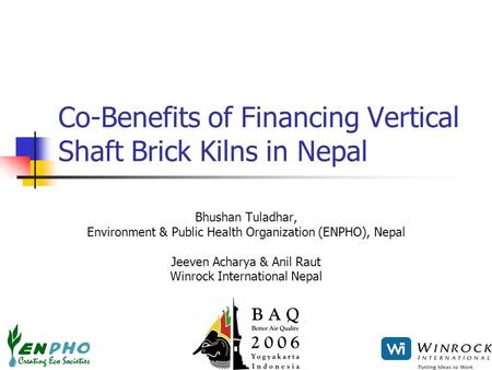 Co-Benefits of Financing Vertical Shaft Brick Kilns in Nepal Bhushan Tuladhar, Environment & Public Health Organization (ENPHO), Nepal Jeeven Acharya &