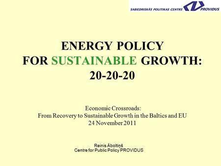 ENERGY POLICY FOR SUSTAINABLE GROWTH: 20-20-20 Economic Crossroads: From Recovery to Sustainable Growth in the Baltics and EU 24 November 2011 Reinis Āboltiņš.