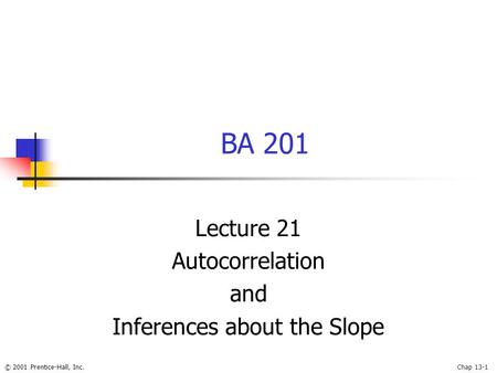 © 2001 Prentice-Hall, Inc.Chap 13-1 BA 201 Lecture 21 Autocorrelation and Inferences about the Slope.