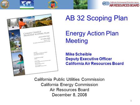 1 AB 32 Scoping Plan Energy Action Plan Meeting Mike Scheible Deputy Executive Officer California Air Resources Board California Public Utilities Commission.