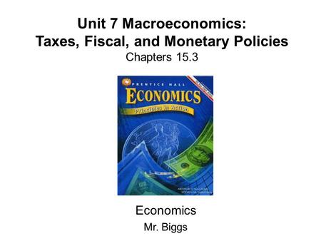 Unit 7 Macroeconomics: Taxes, Fiscal, and Monetary Policies Chapters 15.3 Economics Mr. Biggs.