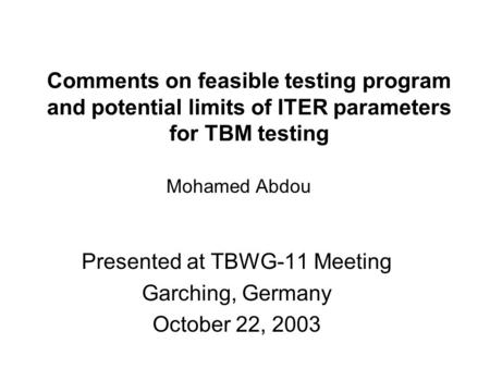 Comments on feasible testing program and potential limits of ITER parameters for TBM testing Presented at TBWG-11 Meeting Garching, Germany October 22,