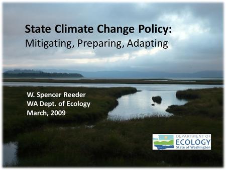 State Climate Change Policy: Mitigating, Preparing, Adapting W. Spencer Reeder WA Dept. of Ecology March, 2009.