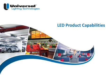 | 1 © 2013 Universal Lighting Technologies ULT Marketing LED Product Capabilities.