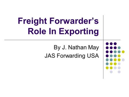 Freight Forwarder’s Role In Exporting By J. Nathan May JAS Forwarding USA.