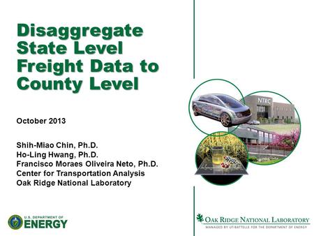 Disaggregate State Level Freight Data to County Level October 2013 Shih-Miao Chin, Ph.D. Ho-Ling Hwang, Ph.D. Francisco Moraes Oliveira Neto, Ph.D. Center.