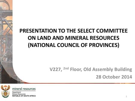 PRESENTATION TO THE SELECT COMMITTEE ON LAND AND MINERAL RESOURCES (NATIONAL COUNCIL OF PROVINCES) V227, 2nd Floor, Old Assembly Building 28 October 2014.