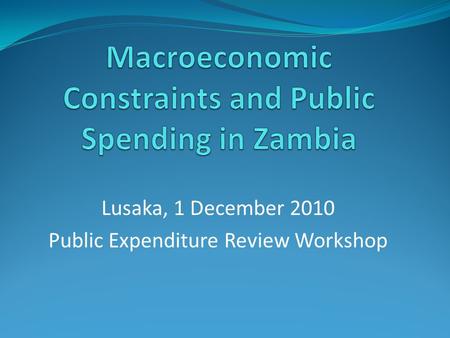 Lusaka, 1 December 2010 Public Expenditure Review Workshop.