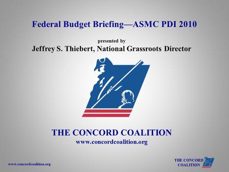 Www.concordcoalition.org THE CONCORD COALITION presented by Jeffrey S. Thiebert, National Grassroots Director THE CONCORD COALITION www.concordcoalition.org.