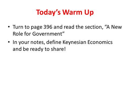 Today’s Warm Up Turn to page 396 and read the section, “A New Role for Government” In your notes, define Keynesian Economics and be ready to share!