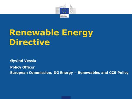 Renewable Energy Directive Øyvind Vessia Policy Officer European Commission, DG Energy – Renewables and CCS Policy.