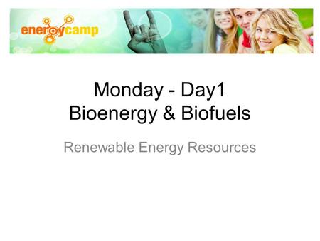 Monday - Day1 Bioenergy & Biofuels Renewable Energy Resources.