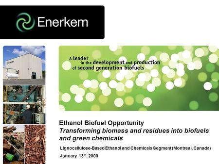 Lignocellulose-Based Ethanol and Chemicals Segment (Montreal, Canada) January 13 th, 2009 Ethanol Biofuel Opportunity Transforming biomass and residues.