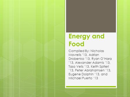 Energy and Food Compiled By: Nicholas Mavrelis ’13, Adrian Drobenko ’13, Ryan O’Hara ’13, Alexander Adamis ’13, Taso Velis ’13, Keith Spiteri ’13, Peter.