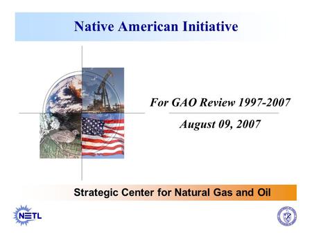 Native American Initiative Strategic Center for Natural Gas and Oil For GAO Review 1997-2007 August 09, 2007.