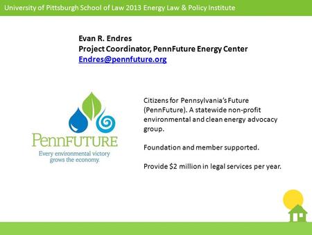 University of Pittsburgh School of Law 2013 Energy Law & Policy Institute October 14, 2012 Citizens for Pennsylvania’s Future (PennFuture). A statewide.