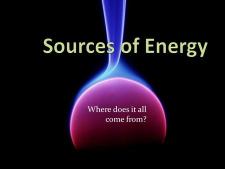 Where does it all come from?. Originally: The sun. Provides almost 1,000,000 Joules of energy per square metre of Earth every day. Our primary energy.