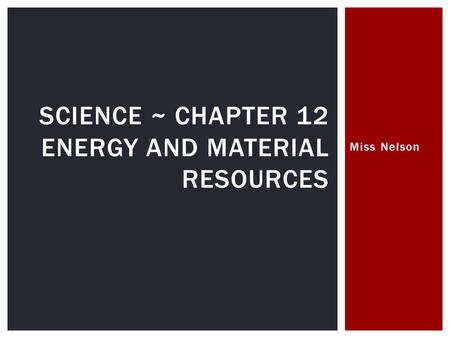 Miss Nelson SCIENCE ~ CHAPTER 12 ENERGY AND MATERIAL RESOURCES.