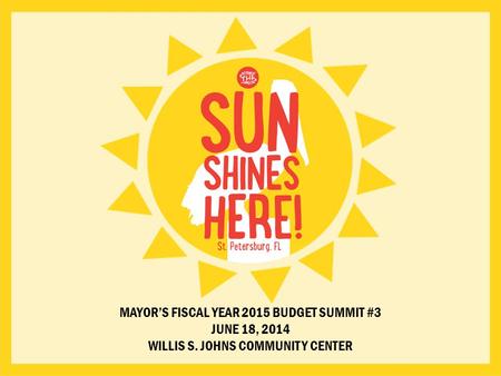 MAYOR’S FISCAL YEAR 2015 BUDGET SUMMIT #3 JUNE 18, 2014 WILLIS S. JOHNS COMMUNITY CENTER.