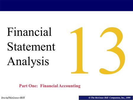 Irwin/McGraw-Hill © The McGraw-Hill Companies, Inc., 1999 Financial Statement Analysis © The McGraw-Hill Companies, Inc., 1999 13 Part One: Financial Accounting.