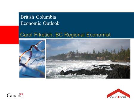 British Columbia Economic Outlook Carol Frketich, BC Regional Economist.