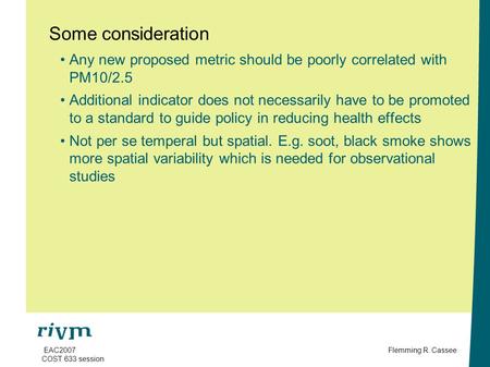 Flemming R. Cassee EAC2007 COST 633 session Some consideration Any new proposed metric should be poorly correlated with PM10/2.5 Additional indicator does.