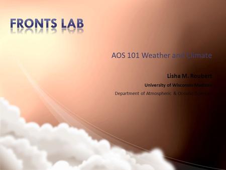 AOS 101 Weather and Climate Lisha M. Roubert University of Wisconsin-Madison Department of Atmospheric & Oceanic Sciences.