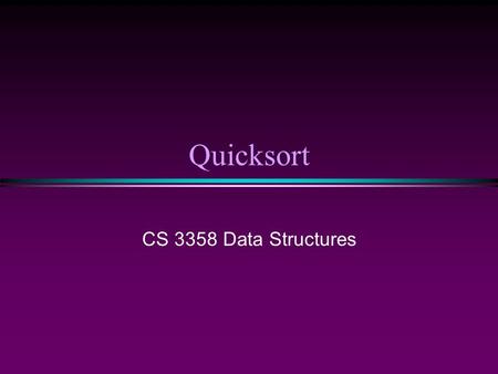 Quicksort CS 3358 Data Structures. Sorting II/ Slide 2 Introduction Fastest known sorting algorithm in practice * Average case: O(N log N) * Worst case: