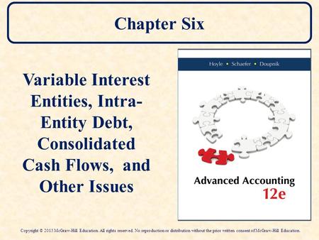 Chapter Six Variable Interest Entities, Intra-Entity Debt, Consolidated Cash Flows, and Other Issues Copyright © 2015 McGraw-Hill Education. All rights.