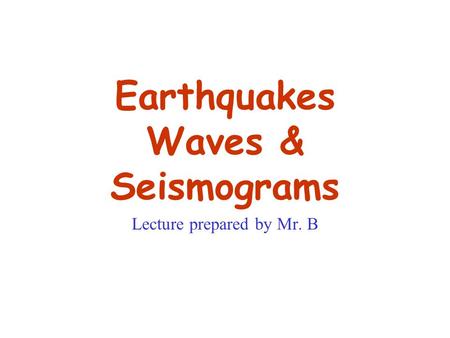 Earthquakes Waves & Seismograms Lecture prepared by Mr. B.