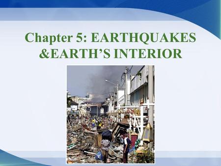 Chapter 5: EARTHQUAKES &EARTH’S INTERIOR. Earthquakes & earthquake hazards Earthquake –Sudden release of energy Seismology –Scientific study of earthquakes.