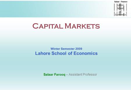 Salaar - Finance Capital Markets Winter Semester 2009 Lahore School of Economics Salaar Farooq – Assistant Professor.