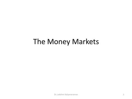 The Money Markets Dr. Lakshmi Kalyanaraman1. Characteristics Sold in large denominations Have low default risk Mature in one year or less from their original.