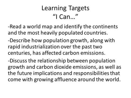 Learning Targets “I Can…” -Read a world map and identify the continents and the most heavily populated countries. -Describe how population growth, along.