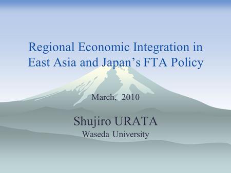 Regional Economic Integration in East Asia and Japan’s FTA Policy March, 2010 Shujiro URATA Waseda University.