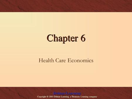 Delmar Learning Copyright © 2003 Delmar Learning, a Thomson Learning company Chapter 6 Health Care Economics.