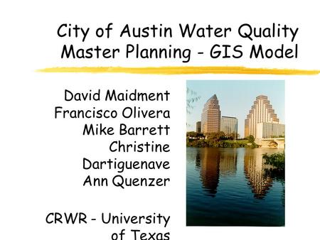 City of Austin Water Quality Master Planning - GIS Model David Maidment Francisco Olivera Mike Barrett Christine Dartiguenave Ann Quenzer CRWR - University.