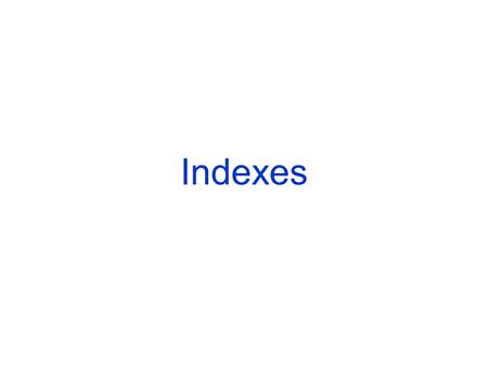 Indexes. Primary Indexes Dense Indexes Pointer to every record of a sequential file, (ordered by search key). Can make sense because records may be much.