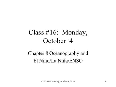 Class #16 Monday, October 4, 2010 Class #16: Monday, October 4 Chapter 8 Oceanography and El Niño/La Niña/ENSO 1.