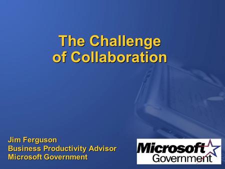 The Challenge of Collaboration Jim Ferguson Business Productivity Advisor Microsoft Government.