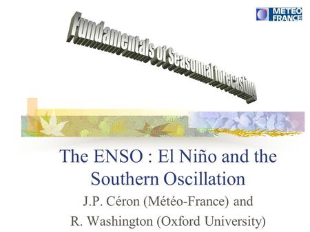 The ENSO : El Niño and the Southern Oscillation J.P. Céron (Météo-France) and R. Washington (Oxford University)