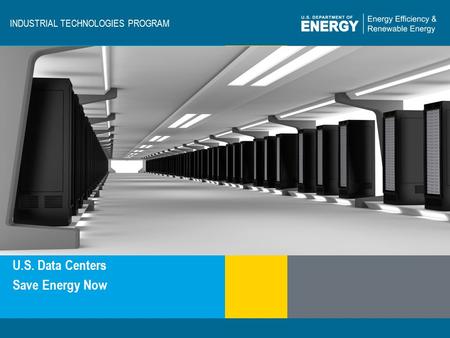 Industrial Technologies Programeere.energy.gov INDUSTRIAL TECHNOLOGIES PROGRAM U.S. Data Centers Save Energy Now.