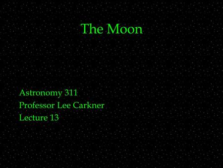 The Moon Astronomy 311 Professor Lee Carkner Lecture 13.