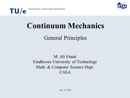 Continuum Mechanics General Principles M. Ali Etaati Eindhoven University of Technology Math. & Computer Science Dept. CASA Apr. 12 2006.