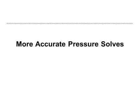 More Accurate Pressure Solves. Solid Boundaries  Voxelized version works great if solids aligned with grid  If not: though the error in geometry is.