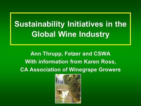 Sustainability Initiatives in the Global Wine Industry Ann Thrupp, Fetzer and CSWA With information from Karen Ross, CA Association of Winegrape Growers.