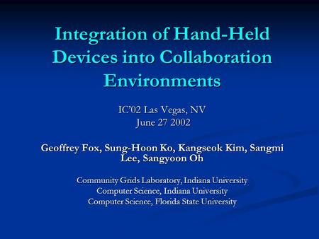 Integration of Hand-Held Devices into Collaboration Environments IC’02 Las Vegas, NV June 27 2002 June 27 2002 Geoffrey Fox, Sung-Hoon Ko, Kangseok Kim,