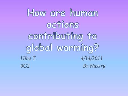 Hiba T. 4/14/2011 9G2 Br.Nassry. Describe Global Warming  The sun is emitting heat rays that is absorbed by the green house gas molecules once it reflects.