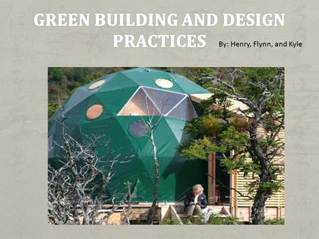 By: Henry, Flynn, and Kyle. Green building: Refers to a structure and using process that is environmentally responsible and resource- efficient throughout.